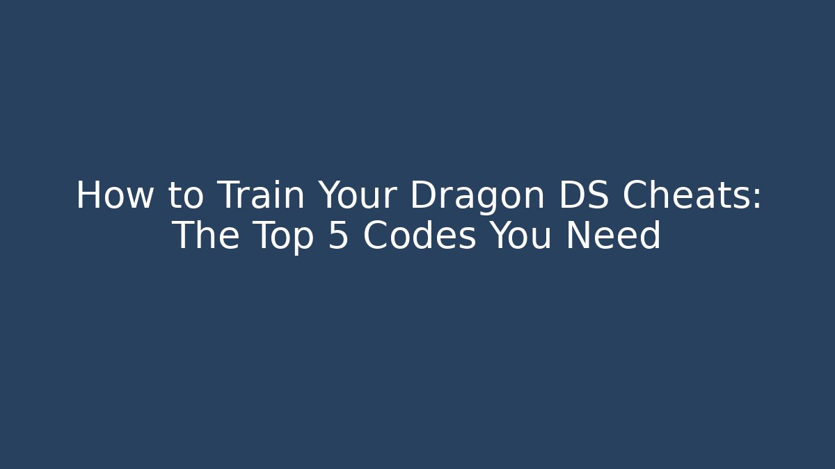 How to Train Your Dragon DS Cheats: The Top 5 Codes You Need