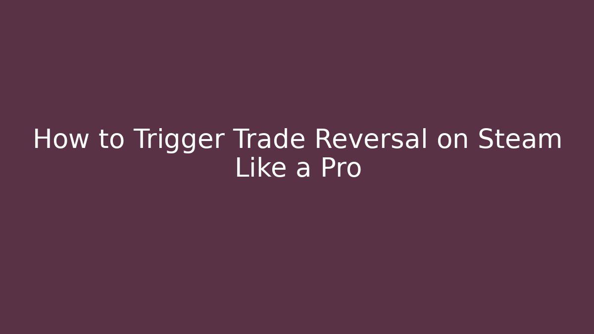 How to Trigger Trade Reversal on Steam Like a Pro