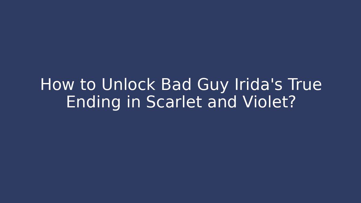 How to Unlock Bad Guy Irida's True Ending in Scarlet and Violet?
