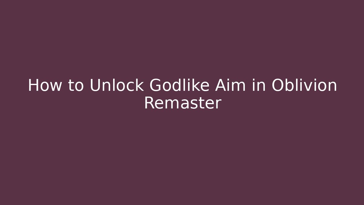 How to Unlock Godlike Aim in Oblivion Remaster