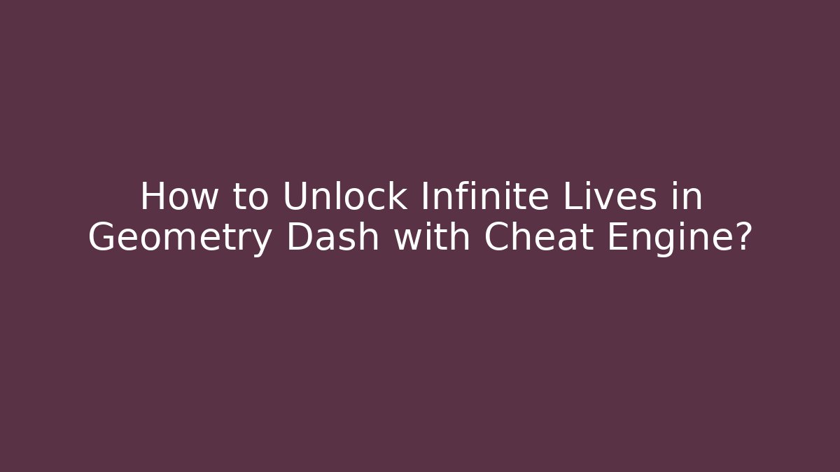 How to Unlock Infinite Lives in Geometry Dash with Cheat Engine?