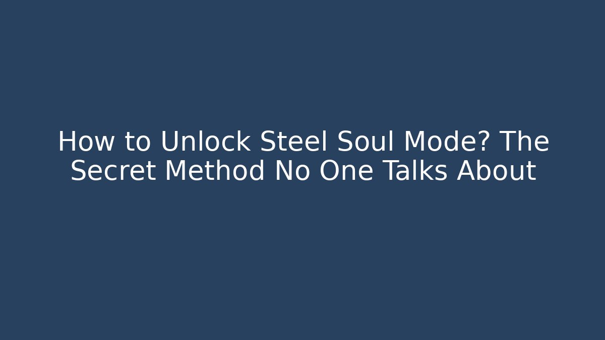 How to Unlock Steel Soul Mode? The Secret Method No One Talks About