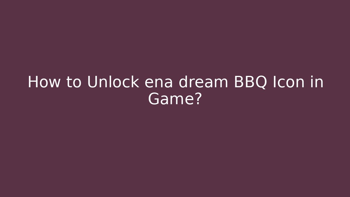 How to Unlock ena dream BBQ Icon in Game? - Boomer Naturals