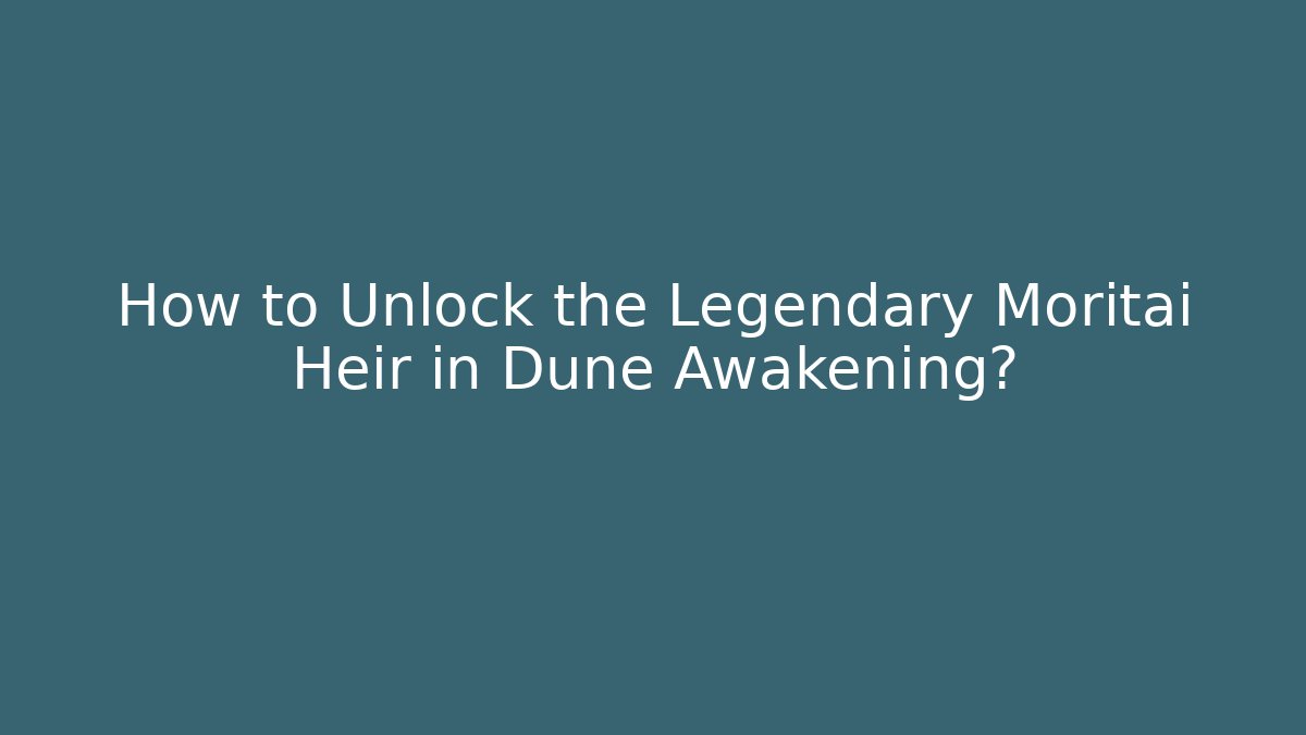 How to Unlock the Legendary Moritai Heir in Dune Awakening?