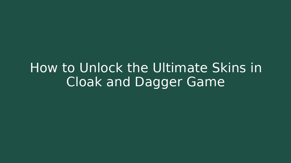 How to Unlock the Ultimate Skins in Cloak and Dagger Game