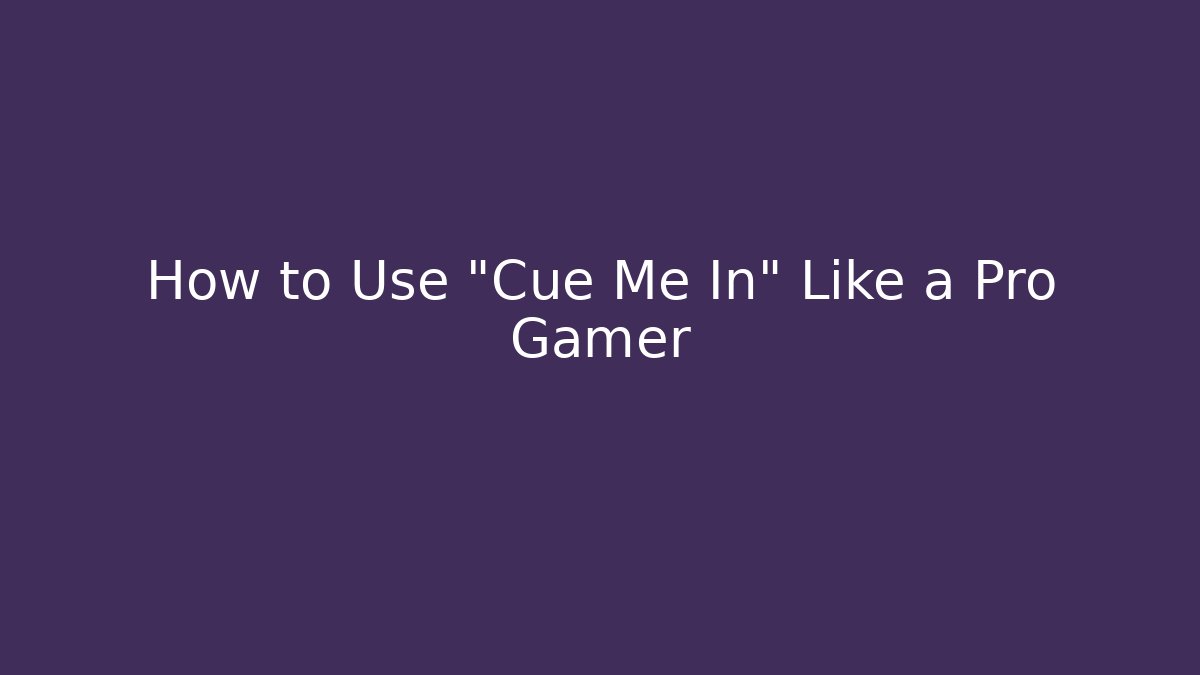 How to Use "Cue Me In" Like a Pro Gamer