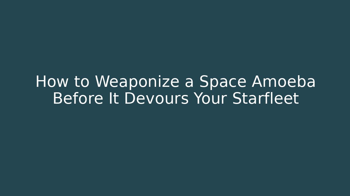 How to Weaponize a Space Amoeba Before It Devours Your Starfleet - Boomer Naturals