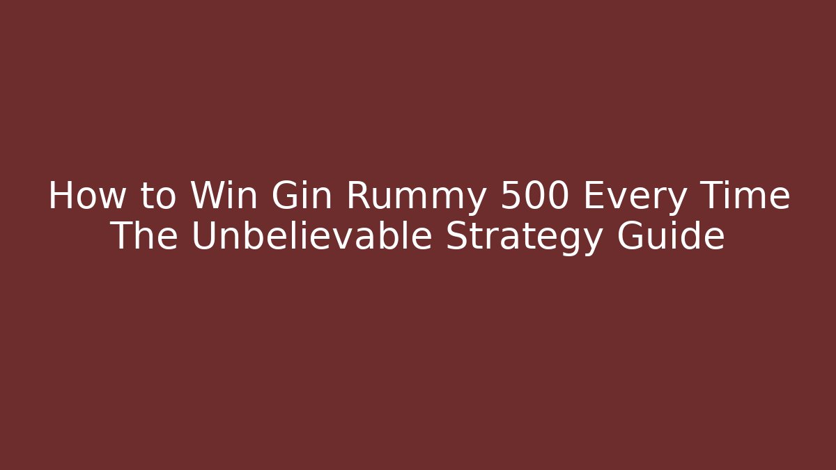 How to Win Gin Rummy 500 Every Time The Unbelievable Strategy Guide