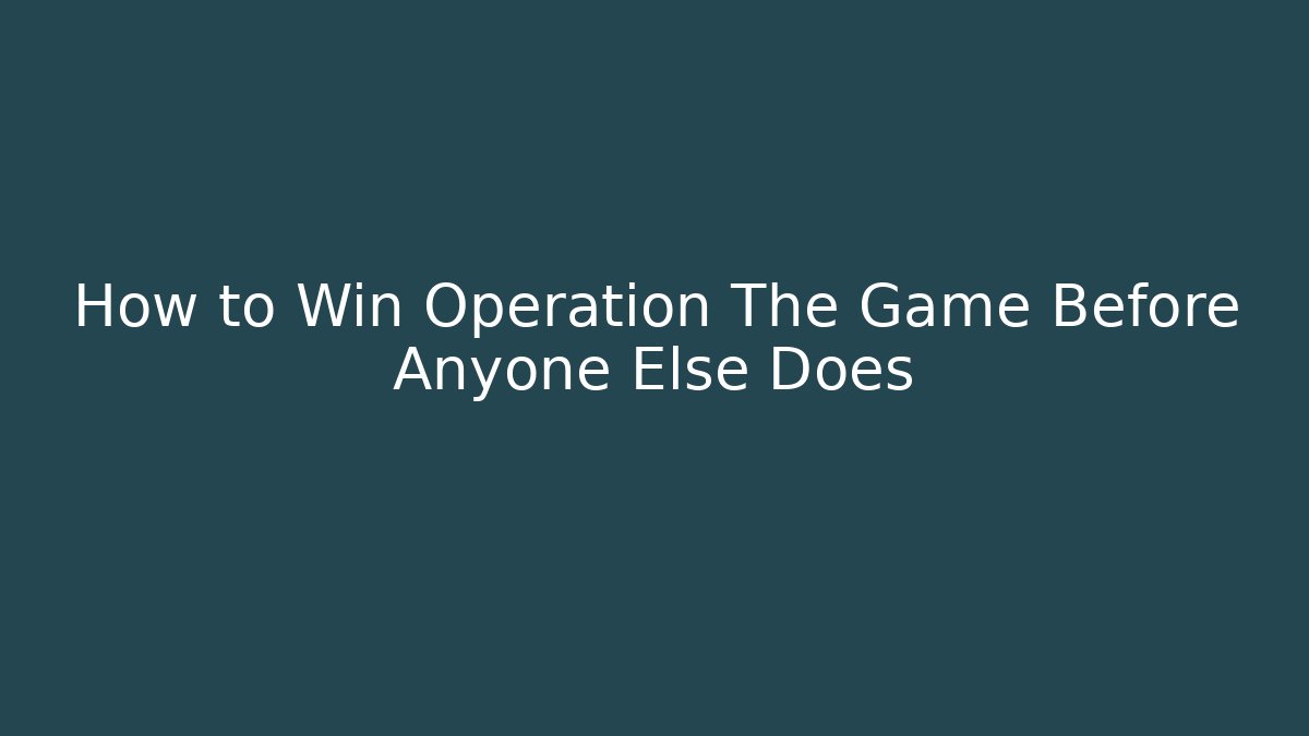 How to Win Operation The Game Before Anyone Else Does