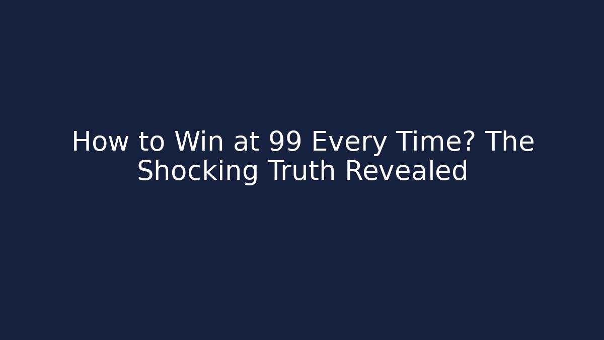 How to Win at 99 Every Time? The Shocking Truth Revealed
