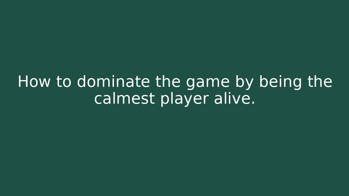 How to dominate the game by being the calmest player alive.