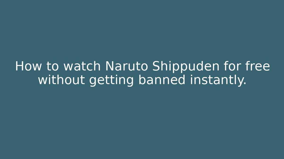 How to watch Naruto Shippuden for free without getting banned instantly.