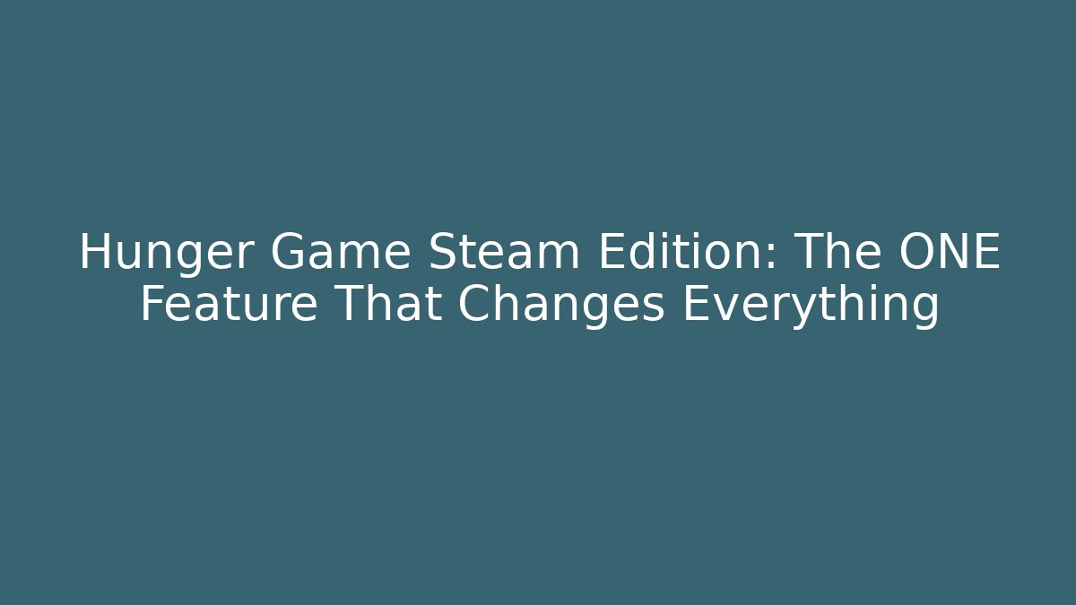 Hunger Game Steam Edition: The ONE Feature That Changes Everything