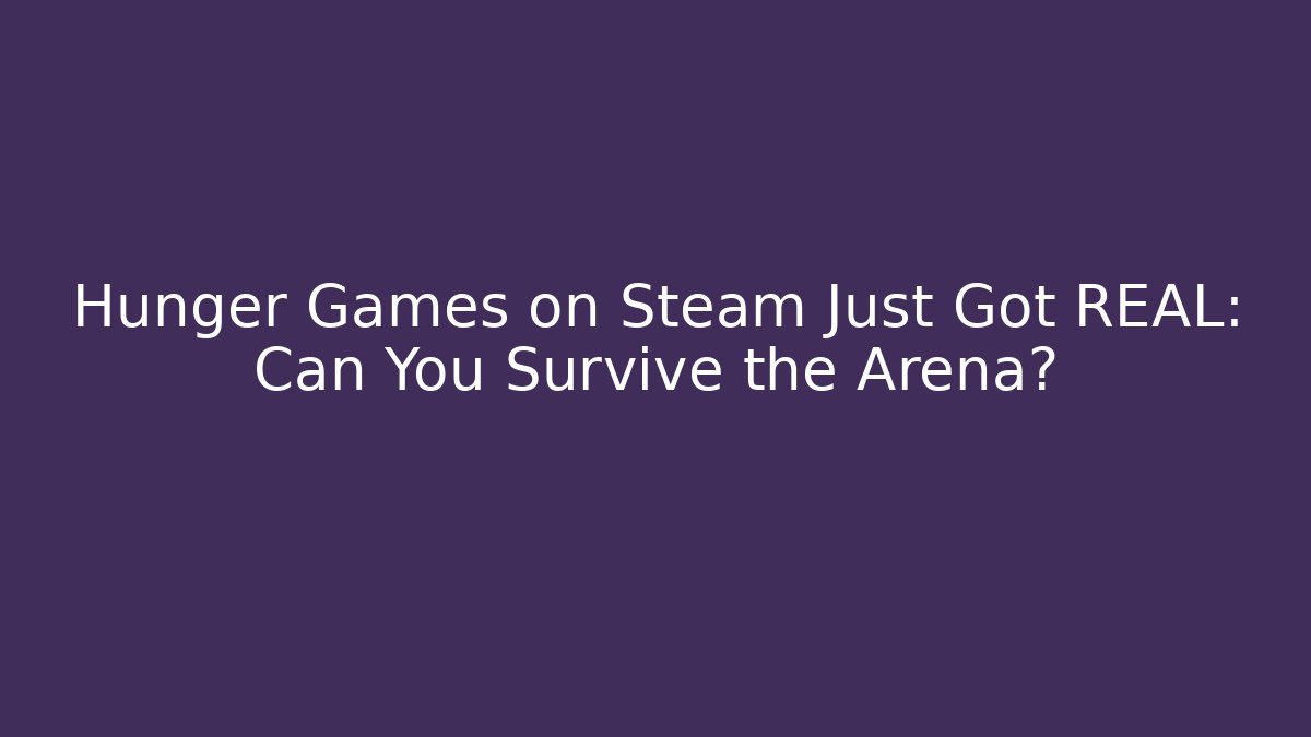 Hunger Games on Steam Just Got REAL: Can You Survive the Arena?