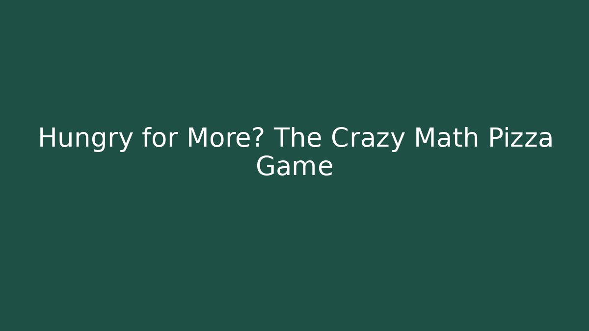 Hungry for More? The Crazy Math Pizza Game