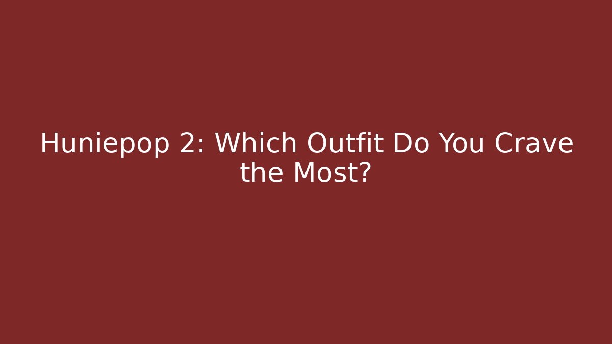 Huniepop 2: Which Outfit Do You Crave the Most?