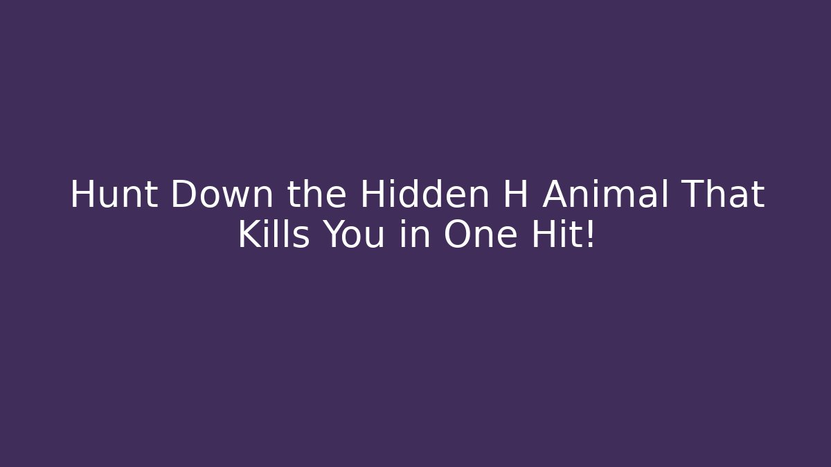 Hunt Down the Hidden H Animal That Kills You in One Hit!