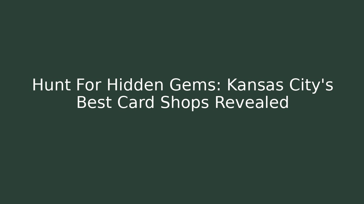 Hunt For Hidden Gems: Kansas City's Best Card Shops Revealed