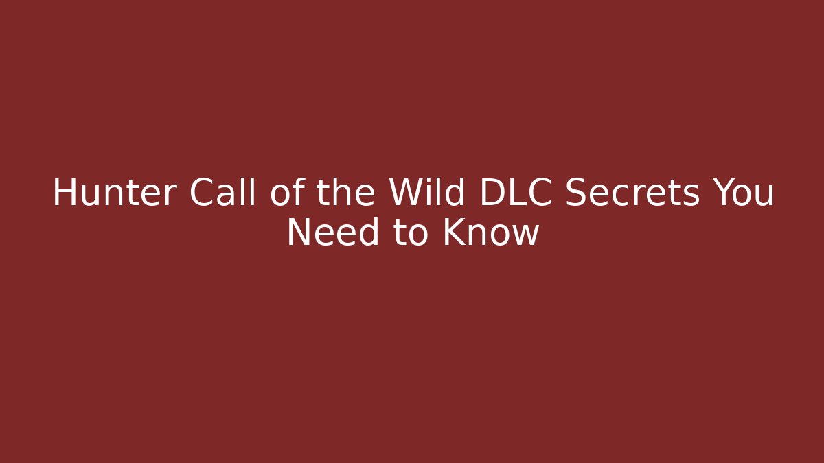 Hunter Call of the Wild DLC Secrets You Need to Know