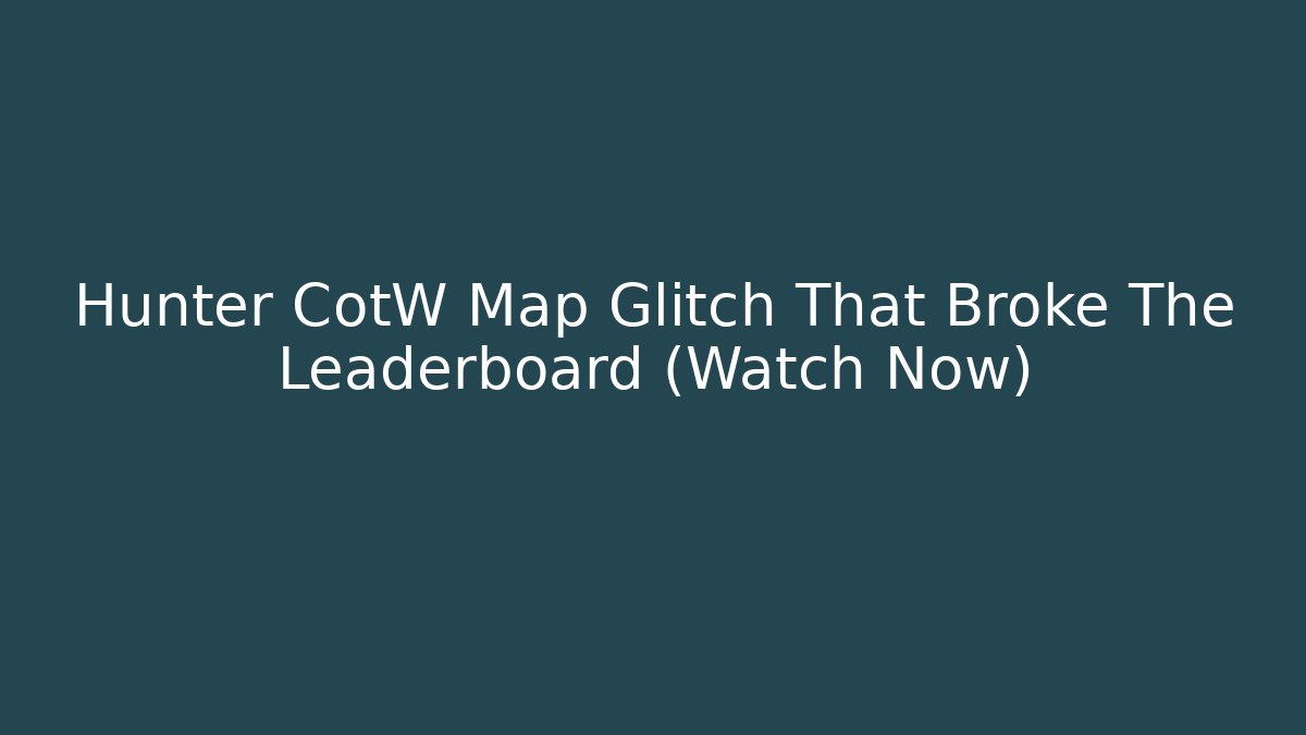 Hunter CotW Map Glitch That Broke The Leaderboard (Watch Now)