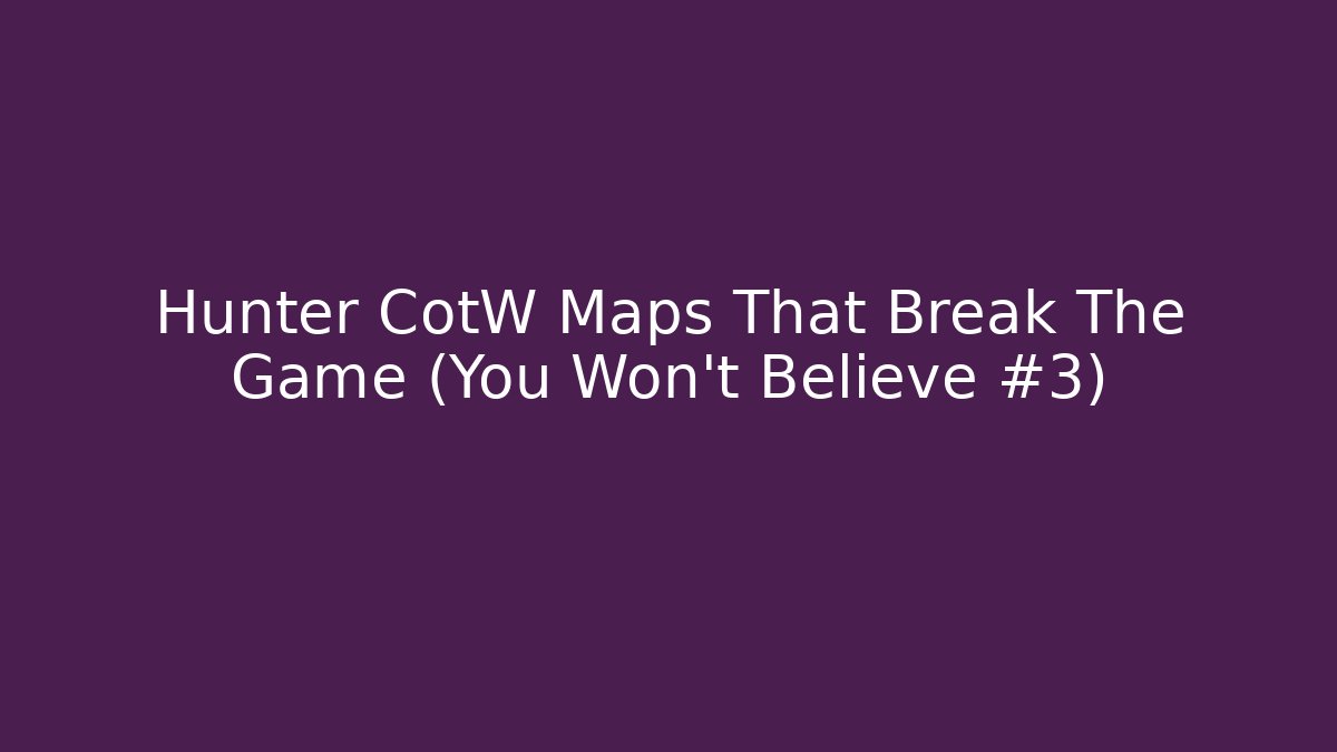 Hunter CotW Maps That Break The Game (You Won't Believe #3)