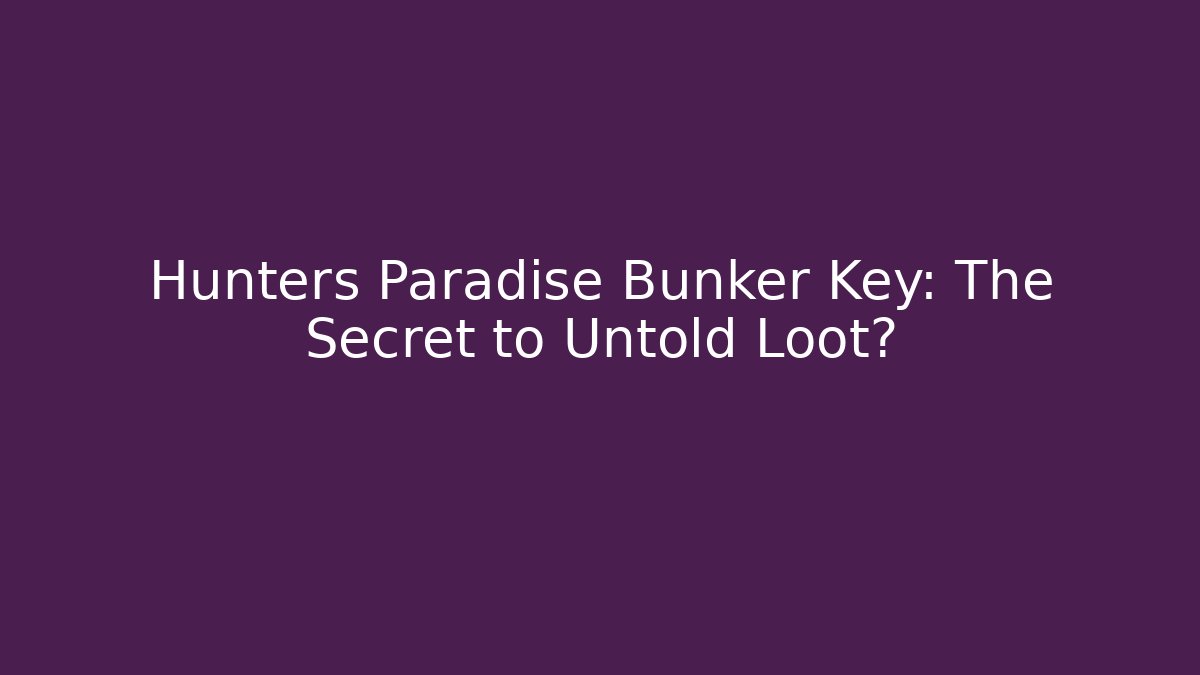 Hunters Paradise Bunker Key: The Secret to Untold Loot?