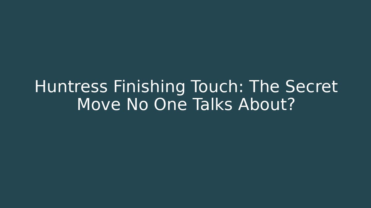 Huntress Finishing Touch: The Secret Move No One Talks About?