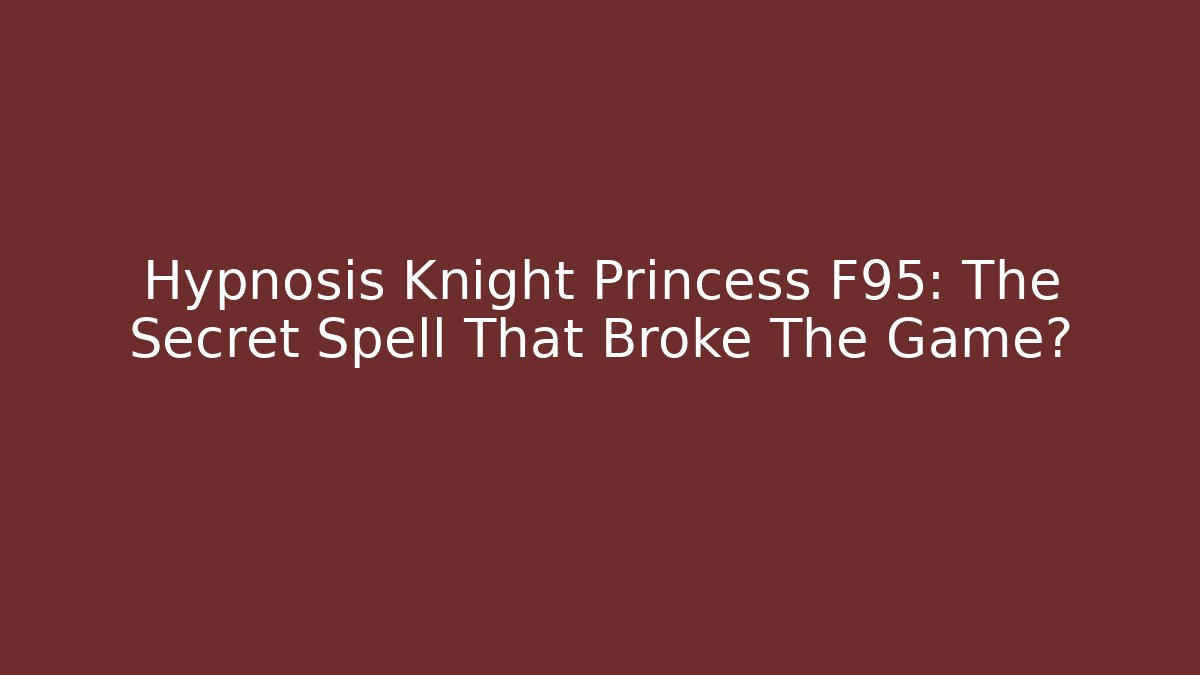 Hypnosis Knight Princess F95: The Secret Spell That Broke The Game?