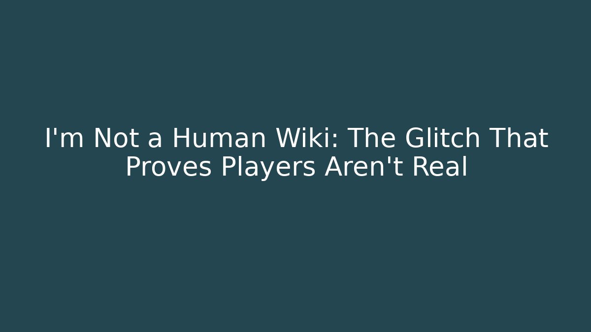 I'm Not a Human Wiki: The Glitch That Proves Players Aren't Real