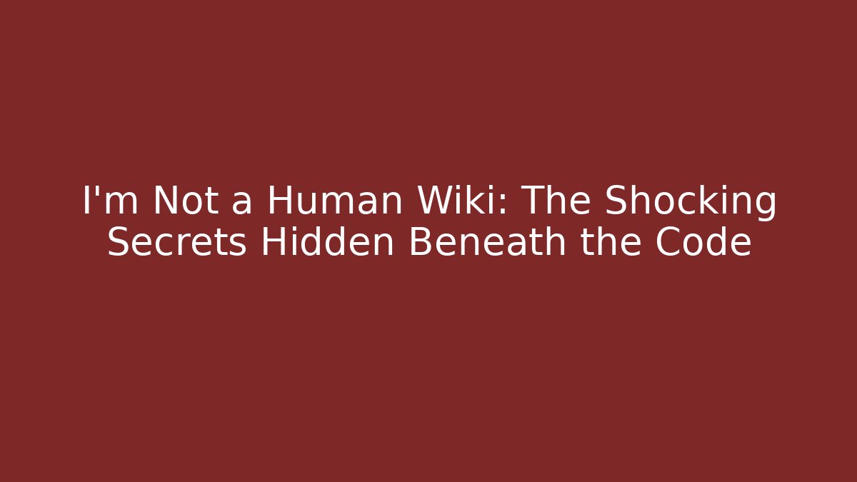 I'm Not a Human Wiki: The Shocking Secrets Hidden Beneath the Code
