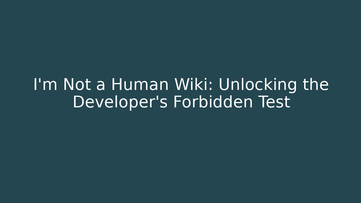 I'm Not a Human Wiki: Unlocking the Developer's Forbidden Test - Boomer Naturals