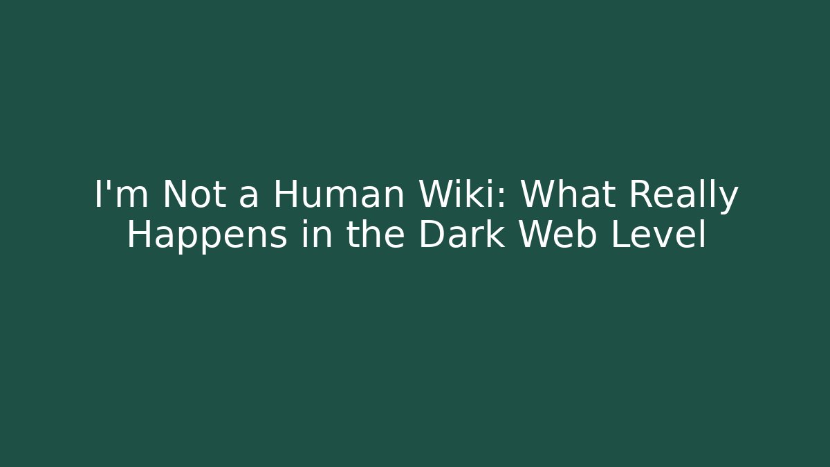 I'm Not a Human Wiki: What Really Happens in the Dark Web Level