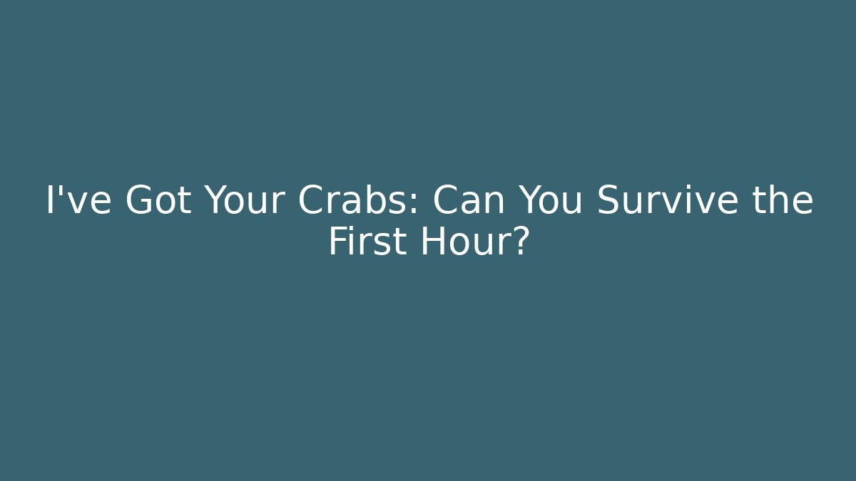 I've Got Your Crabs: Can You Survive the First Hour?