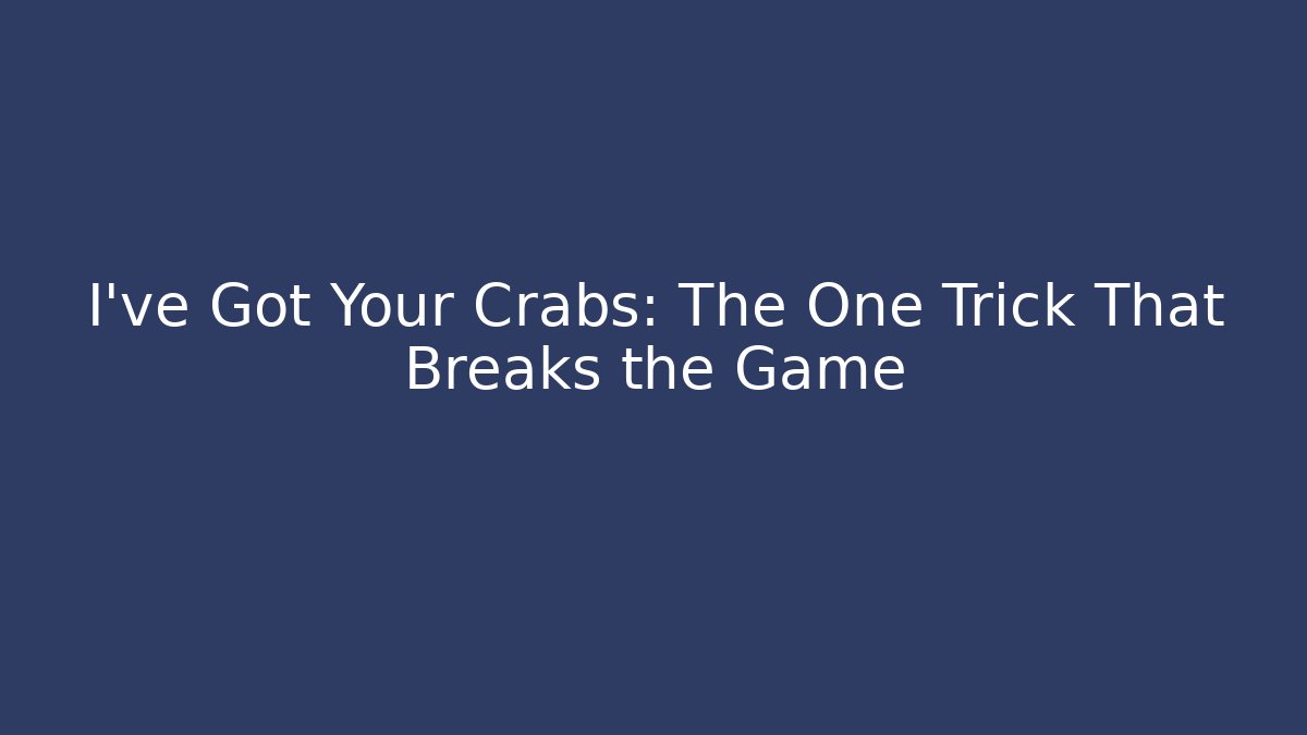 I've Got Your Crabs: The One Trick That Breaks the Game