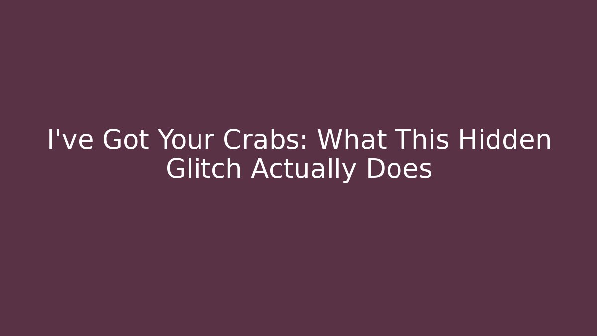 I've Got Your Crabs: What This Hidden Glitch Actually Does