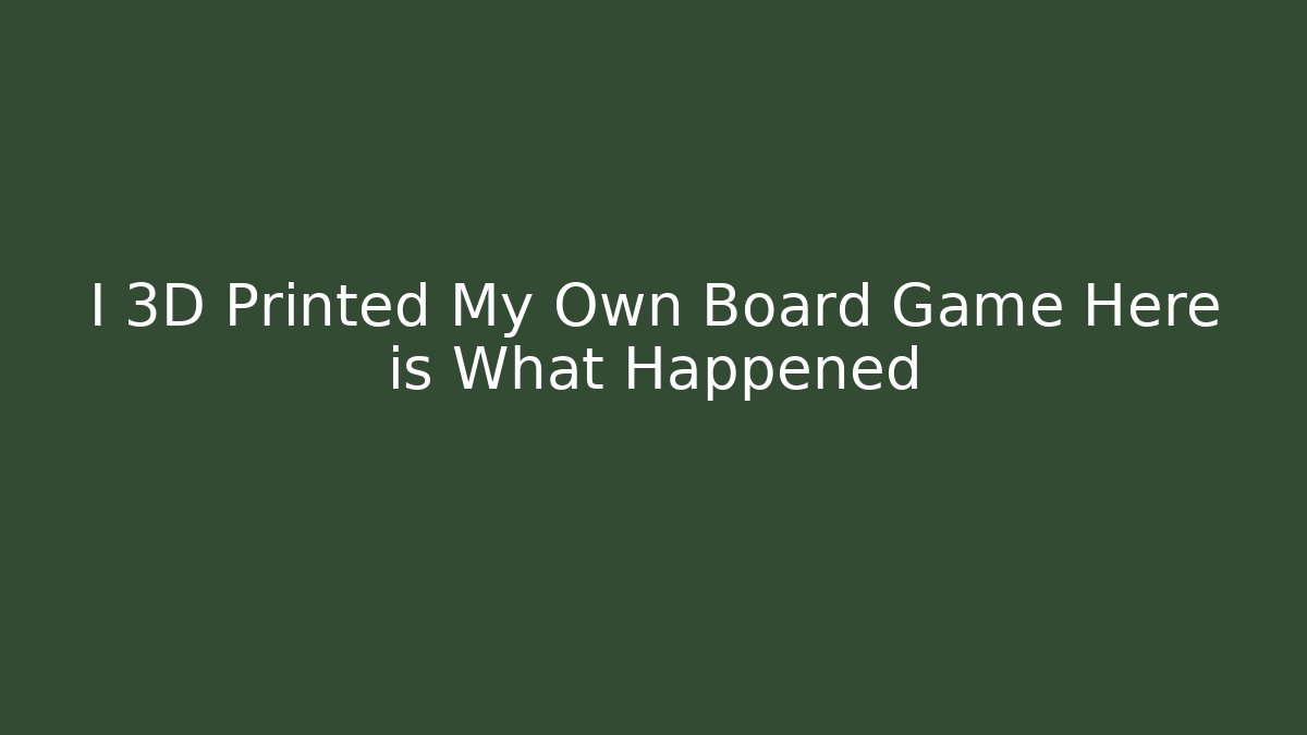 I 3D Printed My Own Board Game Here is What Happened
