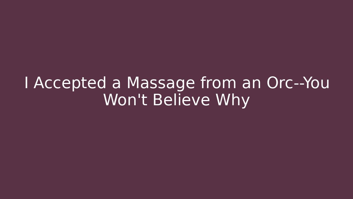 I Accepted a Massage from an Orc—You Won’t Believe Why