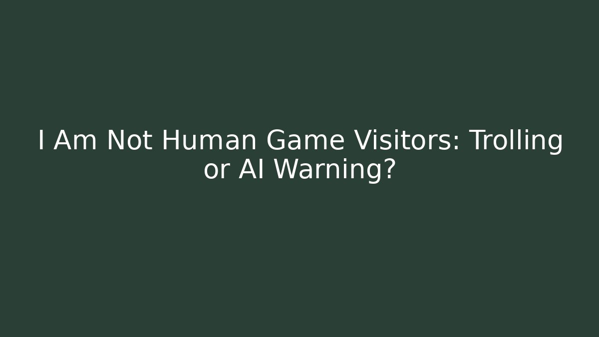 I Am Not Human Game Visitors: Trolling or AI Warning?
