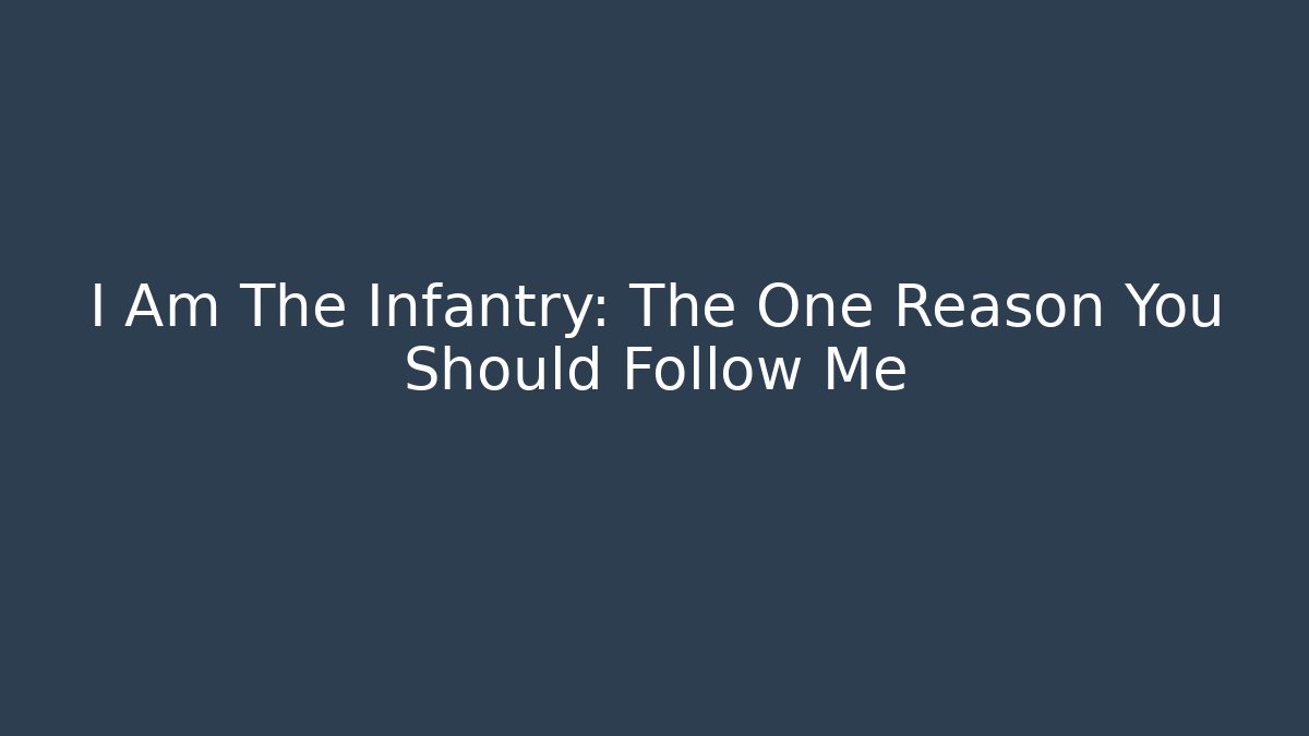 I Am The Infantry: The One Reason You Should Follow Me