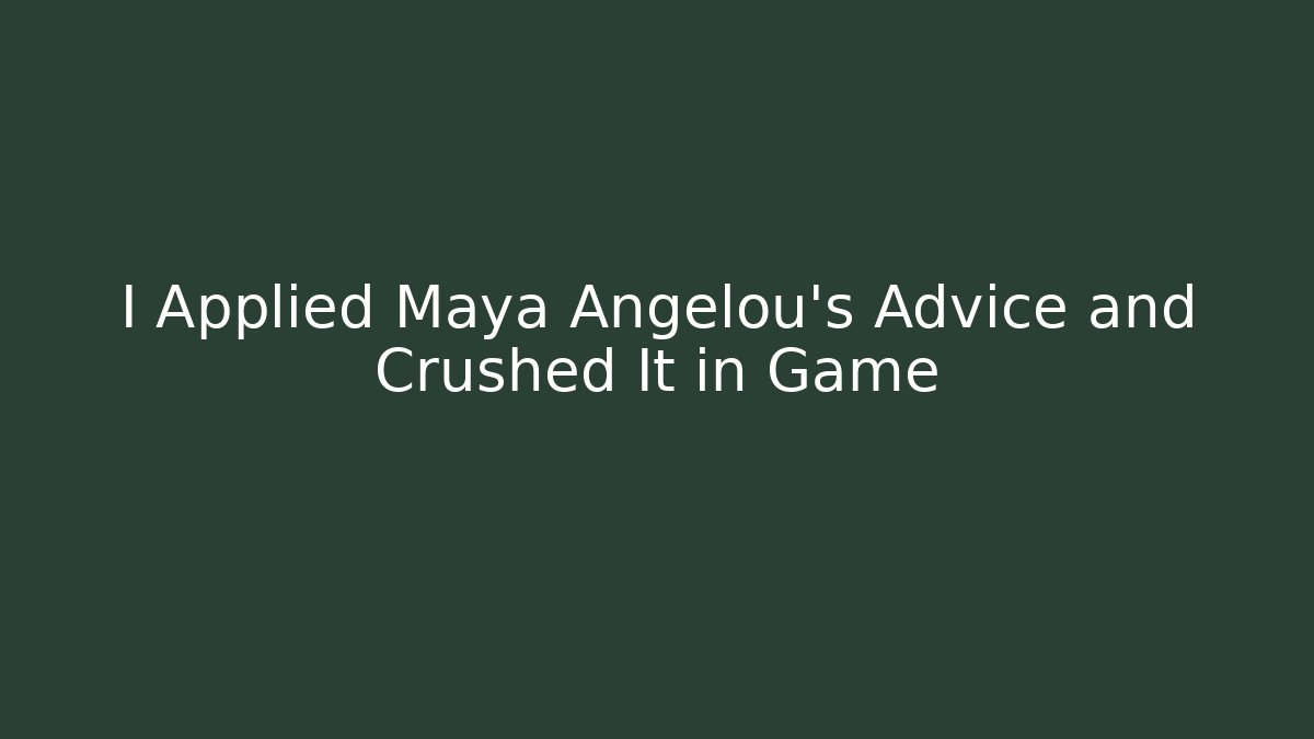 I Applied Maya Angelou’s Advice and Crushed It in Game