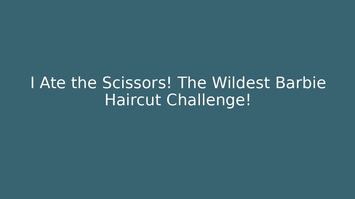 I Ate the Scissors! The Wildest Barbie Haircut Challenge!