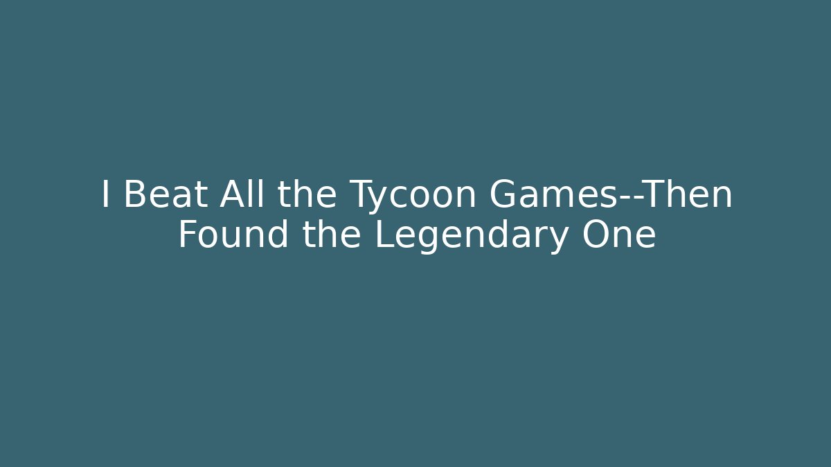 I Beat All the Tycoon Games—Then Found the Legendary One