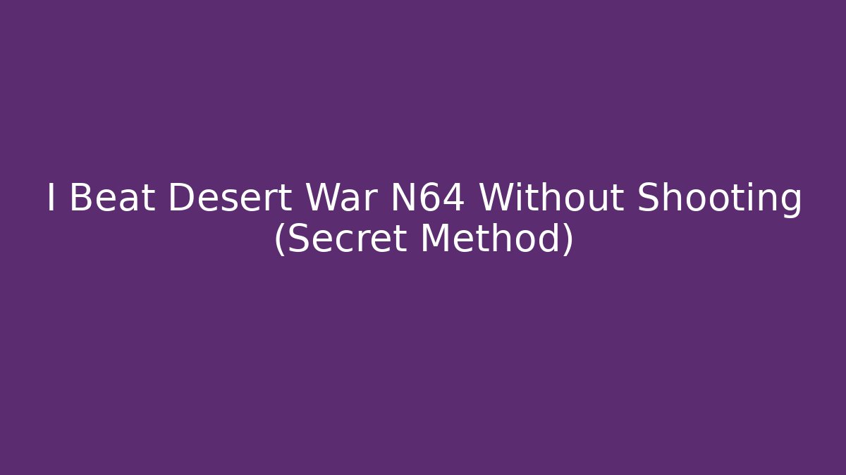 I Beat Desert War N64 Without Shooting (Secret Method) - Boomer Naturals