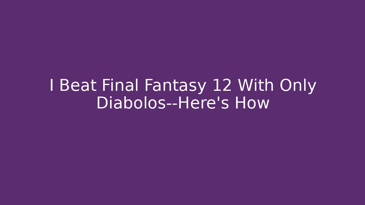 I Beat Final Fantasy 12 With Only Diabolos—Here's How