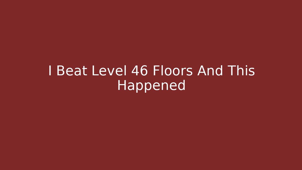 I Beat Level 46 Floors And This Happened