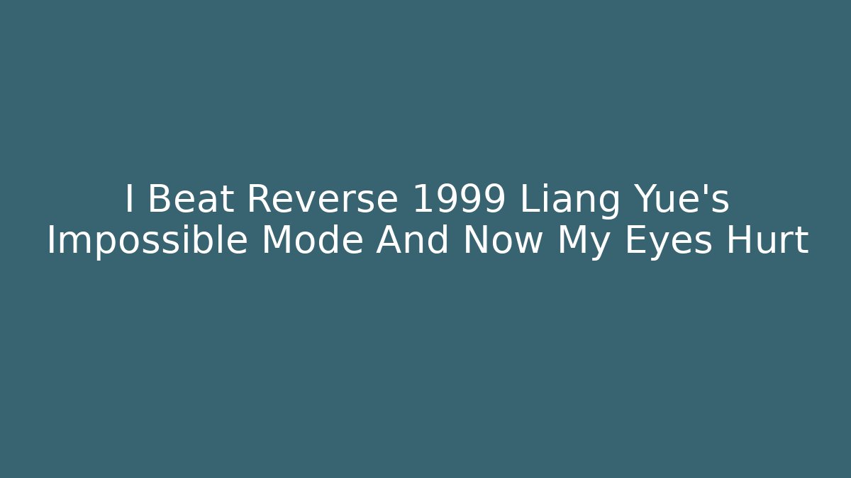 I Beat Reverse 1999 Liang Yue's Impossible Mode And Now My Eyes Hurt