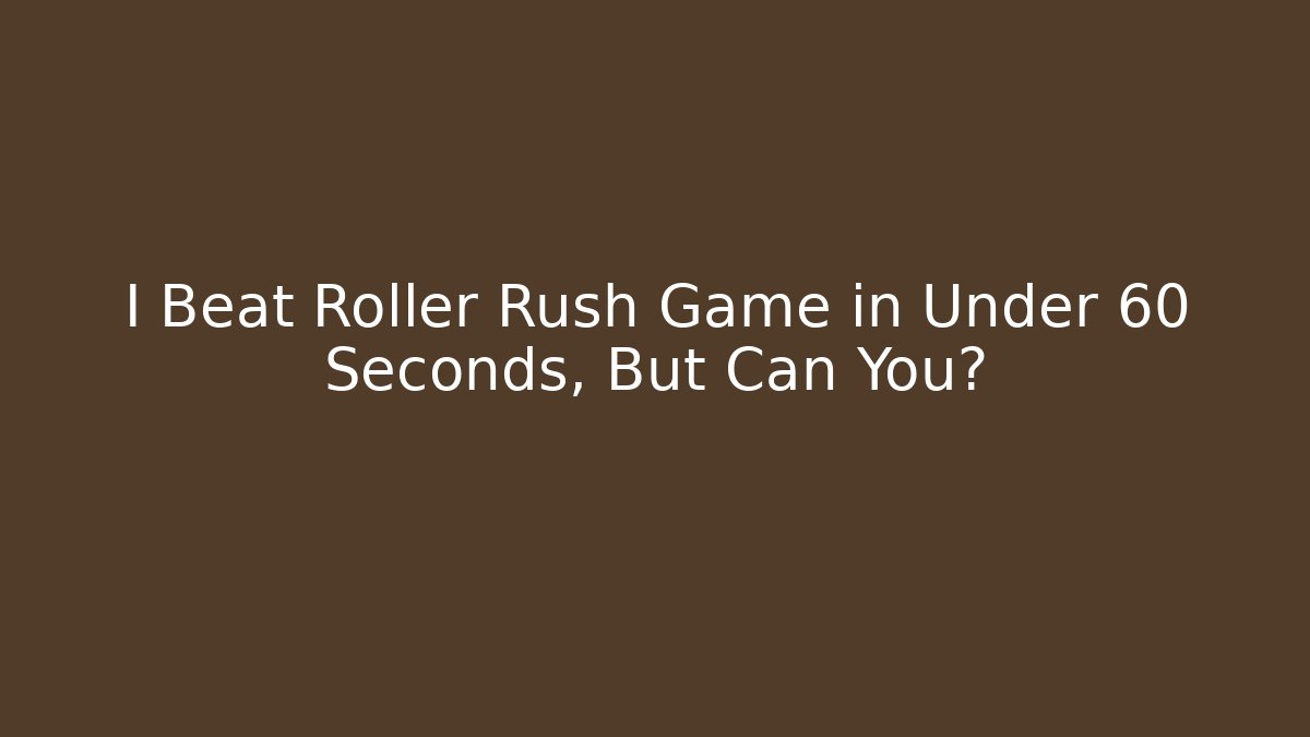 I Beat Roller Rush Game in Under 60 Seconds, But Can You?