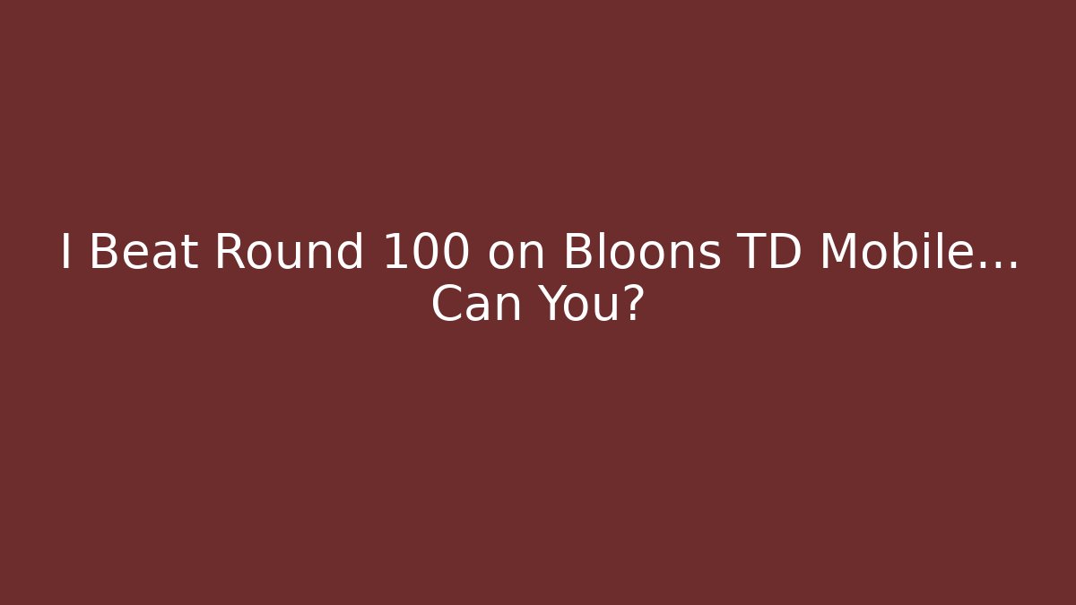I Beat Round 100 on Bloons TD Mobile… Can You?