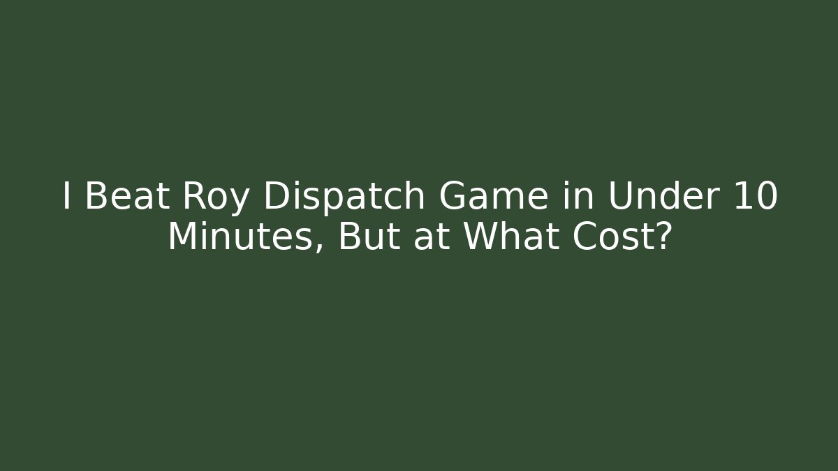 I Beat Roy Dispatch Game in Under 10 Minutes, But at What Cost?