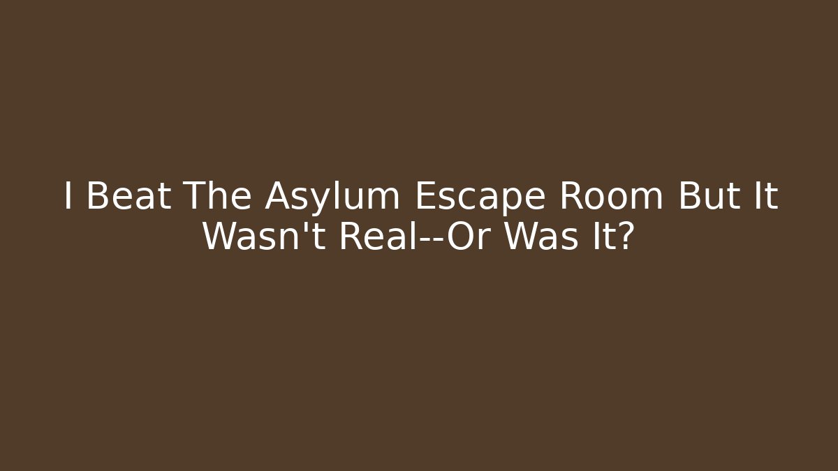 I Beat The Asylum Escape Room But It Wasn't Real—Or Was It?